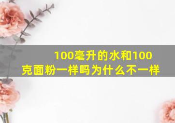 100毫升的水和100克面粉一样吗为什么不一样