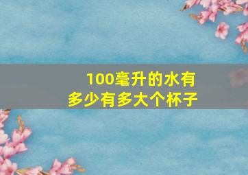 100毫升的水有多少有多大个杯子