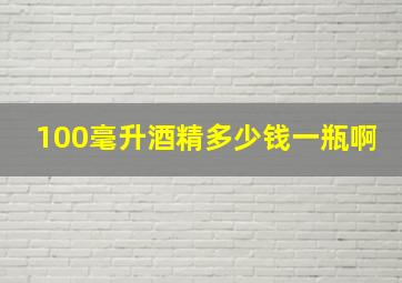 100毫升酒精多少钱一瓶啊