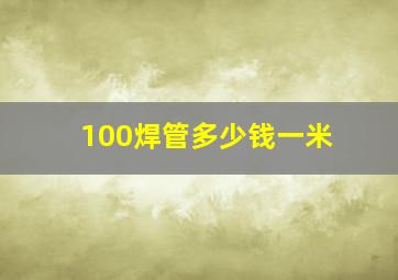 100焊管多少钱一米