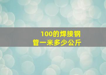 100的焊接钢管一米多少公斤