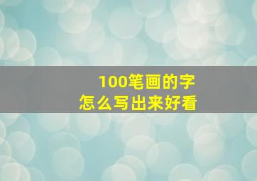 100笔画的字怎么写出来好看