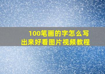 100笔画的字怎么写出来好看图片视频教程