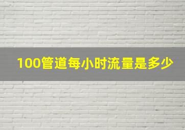 100管道每小时流量是多少