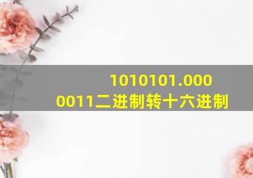 1010101.0000011二进制转十六进制