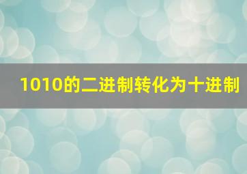 1010的二进制转化为十进制