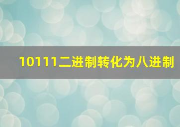 10111二进制转化为八进制