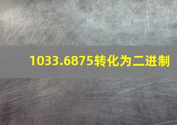 1033.6875转化为二进制