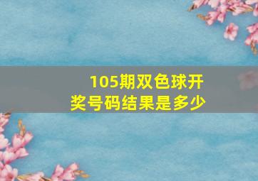 105期双色球开奖号码结果是多少