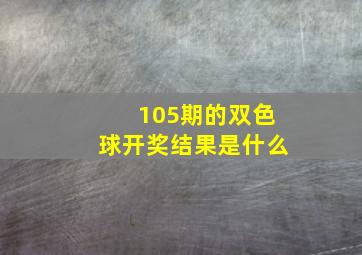 105期的双色球开奖结果是什么