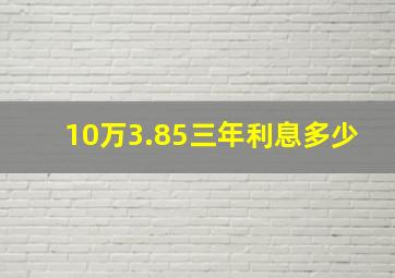 10万3.85三年利息多少