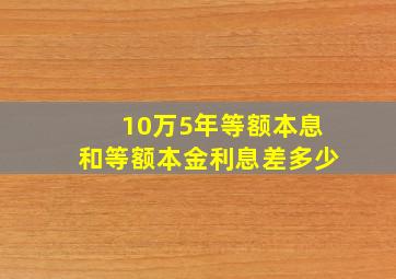 10万5年等额本息和等额本金利息差多少