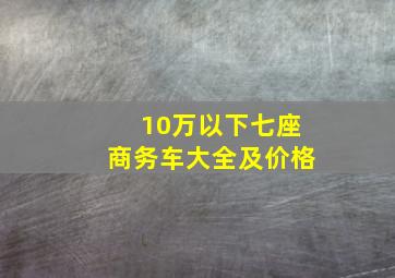 10万以下七座商务车大全及价格