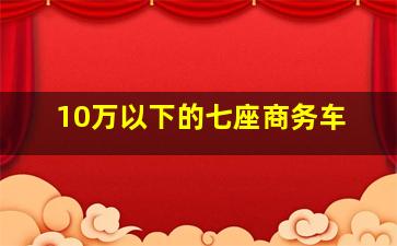 10万以下的七座商务车