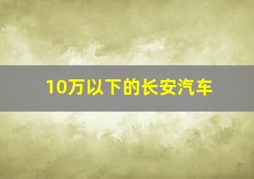 10万以下的长安汽车