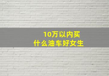 10万以内买什么油车好女生