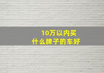 10万以内买什么牌子的车好