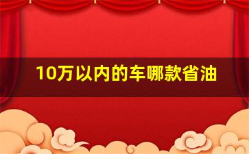 10万以内的车哪款省油