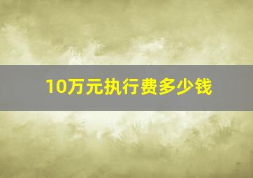 10万元执行费多少钱