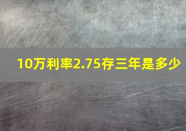 10万利率2.75存三年是多少