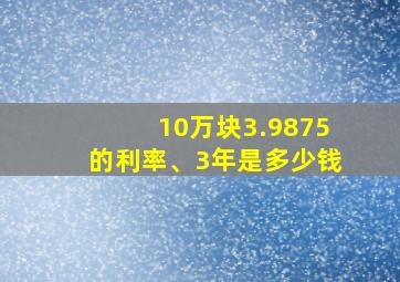 10万块3.9875的利率、3年是多少钱