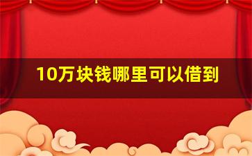 10万块钱哪里可以借到