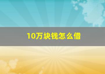 10万块钱怎么借