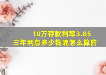 10万存款利率3.85三年利息多少钱呢怎么算的