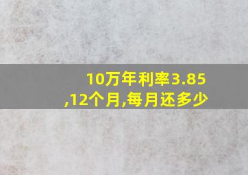 10万年利率3.85,12个月,每月还多少