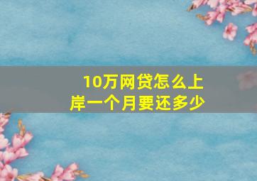 10万网贷怎么上岸一个月要还多少