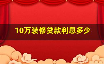 10万装修贷款利息多少