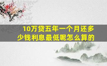 10万贷五年一个月还多少钱利息最低呢怎么算的