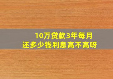 10万贷款3年每月还多少钱利息高不高呀