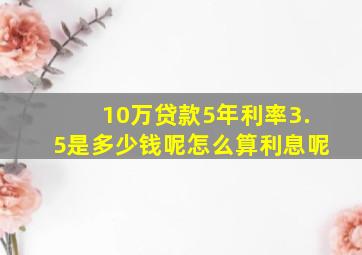 10万贷款5年利率3.5是多少钱呢怎么算利息呢