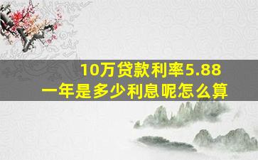 10万贷款利率5.88一年是多少利息呢怎么算