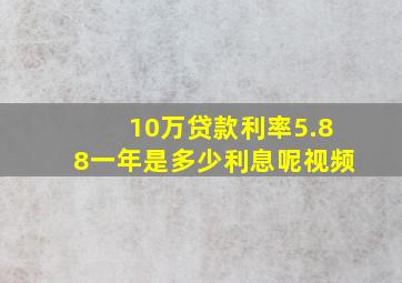 10万贷款利率5.88一年是多少利息呢视频