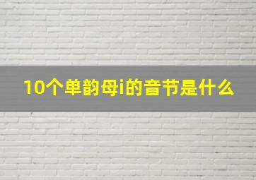 10个单韵母i的音节是什么