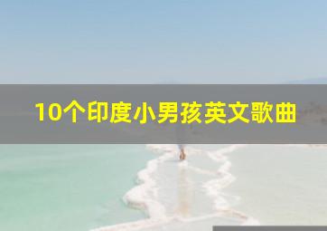 10个印度小男孩英文歌曲