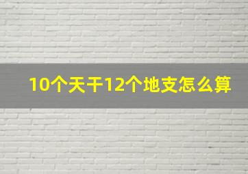 10个天干12个地支怎么算