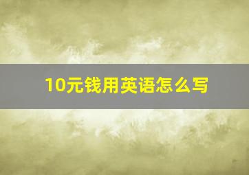 10元钱用英语怎么写