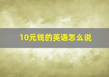 10元钱的英语怎么说