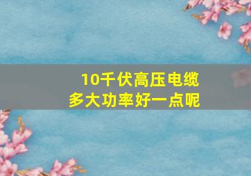 10千伏高压电缆多大功率好一点呢