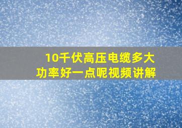 10千伏高压电缆多大功率好一点呢视频讲解