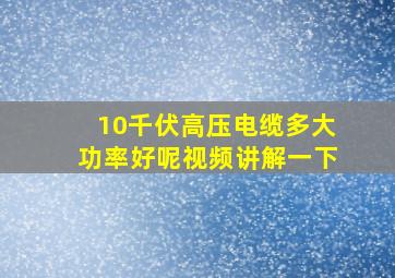 10千伏高压电缆多大功率好呢视频讲解一下