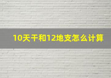 10天干和12地支怎么计算