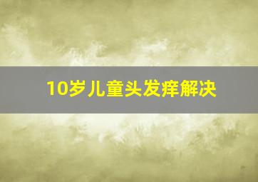 10岁儿童头发痒解决