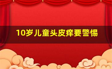 10岁儿童头皮痒要警惕