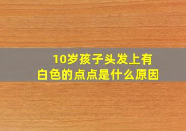 10岁孩子头发上有白色的点点是什么原因