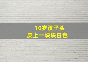 10岁孩子头皮上一块块白色