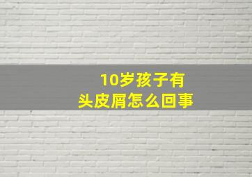 10岁孩子有头皮屑怎么回事